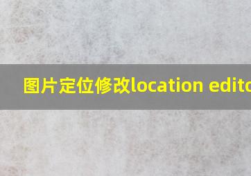 图片定位修改location editor